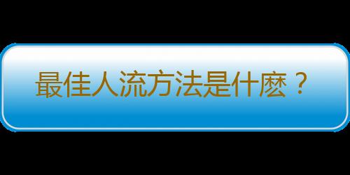 最佳人流方法是什麽?